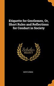 Etiquette for Gentlemen, Or, Short Rules and Reflections for Conduct in Society