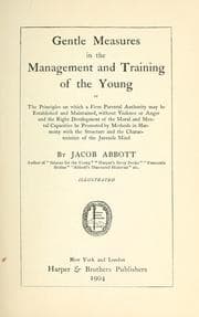 Gentle measures in the management and training of the young; or, The principles onwhich a firm parental authority may be established and maintained
