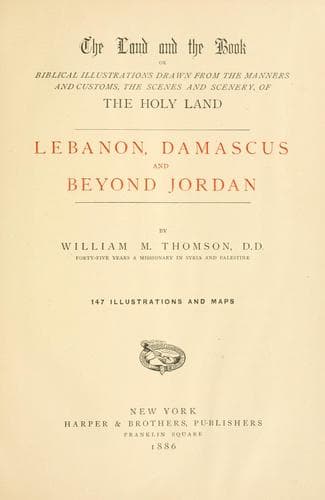 The land and the book, or, Biblical illustrations drawn from the manners and customs, the scenes and scenery of the Holy Land
